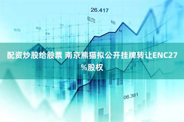 配资炒股给股票 南京熊猫拟公开挂牌转让ENC27%股权