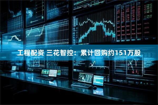 工程配资 三花智控：累计回购约151万股