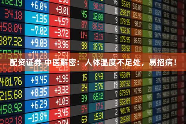 配资证券 中医解密：人体温度不足处，易招病！