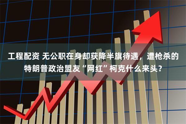 工程配资 无公职在身却获降半旗待遇，遭枪杀的特朗普政治盟友“网红”柯克什么来头？