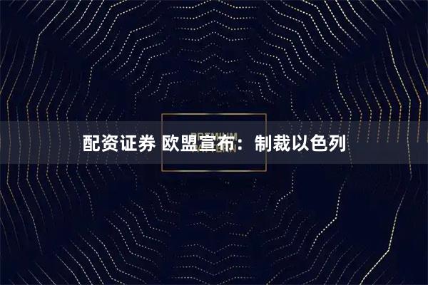 配资证券 欧盟宣布：制裁以色列