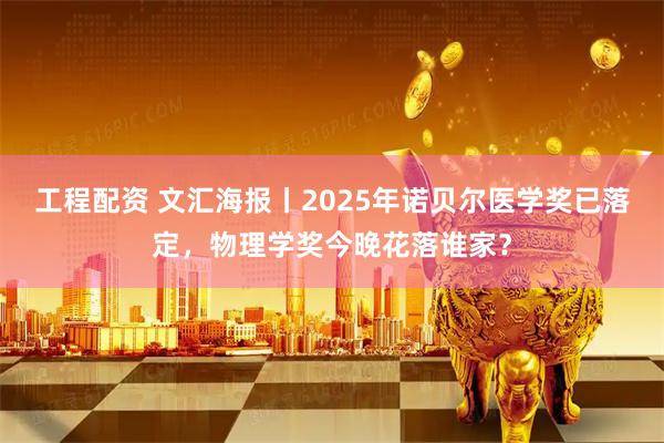 工程配资 文汇海报丨2025年诺贝尔医学奖已落定，物理学奖今晚花落谁家？