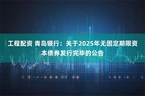 工程配资 青岛银行：关于2025年无固定期限资本债券发行完毕的公告