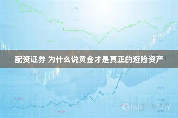配资证券 为什么说黄金才是真正的避险资产