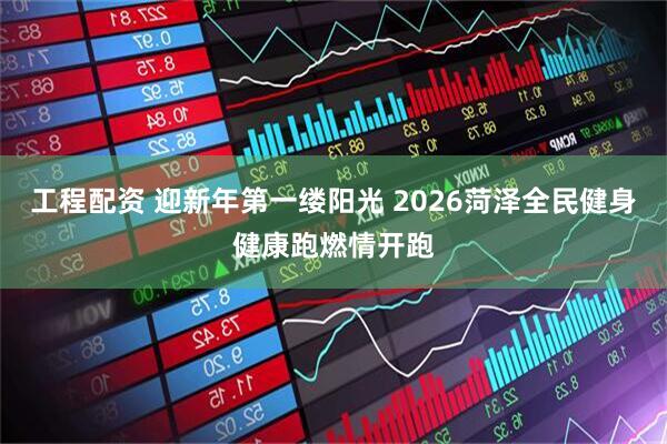 工程配资 迎新年第一缕阳光 2026菏泽全民健身健康跑燃情开跑
